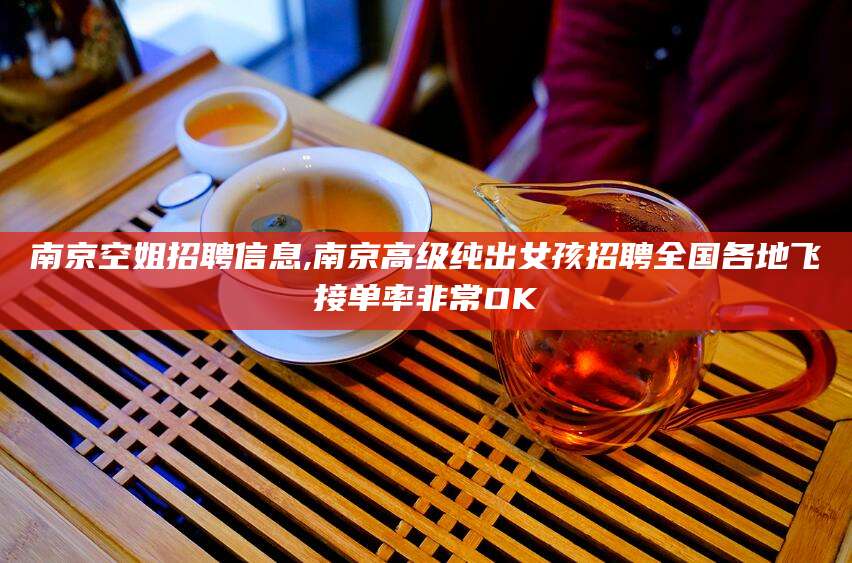 桦甸南京空姐招聘信息,南京高级纯出女孩招聘全国各地飞接单率非常OK