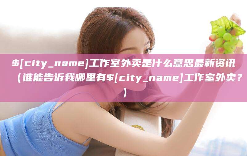 桦甸工作室外卖是什么意思最新资讯(谁能告诉我哪里有桦甸工作室外卖?)