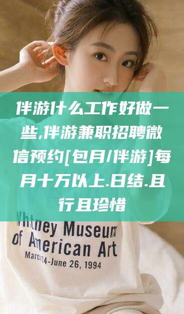 桦甸伴游什么工作好做一些,伴游兼职招聘微信预约[包月/伴游]每月十万以上.日结.且行且珍惜
