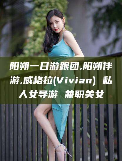 桦甸阳朔一日游跟团,阳朔伴游,威格拉(Vivian) 私人女导游 兼职美女