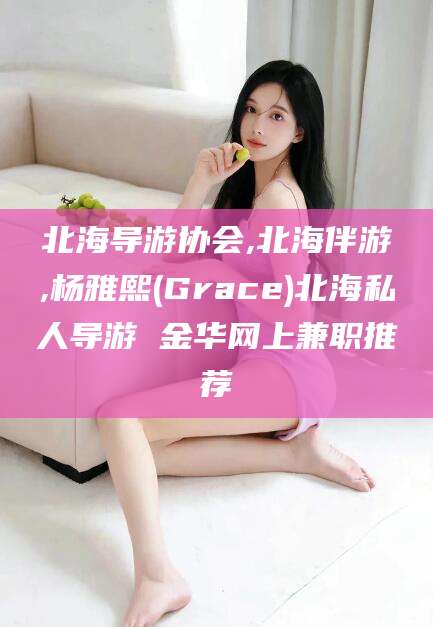 桦甸北海导游协会,北海伴游,杨雅熙(Grace)北海私人导游 金华网上兼职推荐