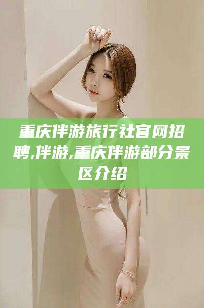 桦甸重庆伴游旅行社官网招聘,伴游,重庆伴游部分景区介绍