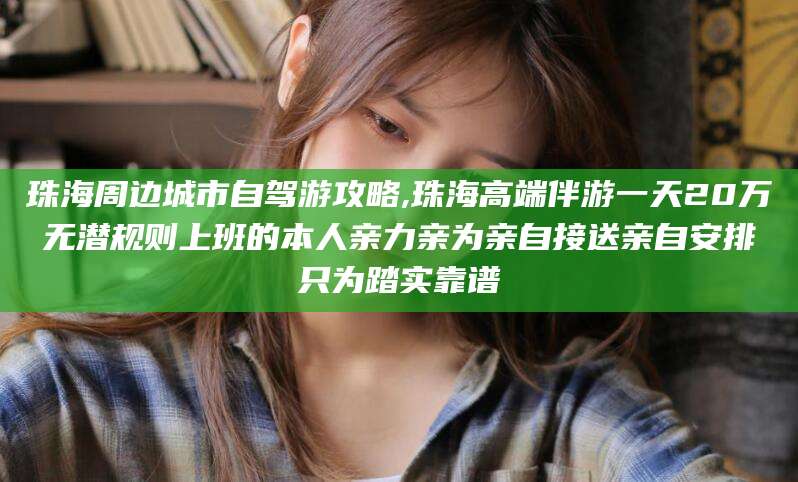 桦甸珠海周边城市自驾游攻略,珠海高端伴游一天20万无潜规则上班的本人亲力亲为亲自接送亲自安排只为踏实靠谱