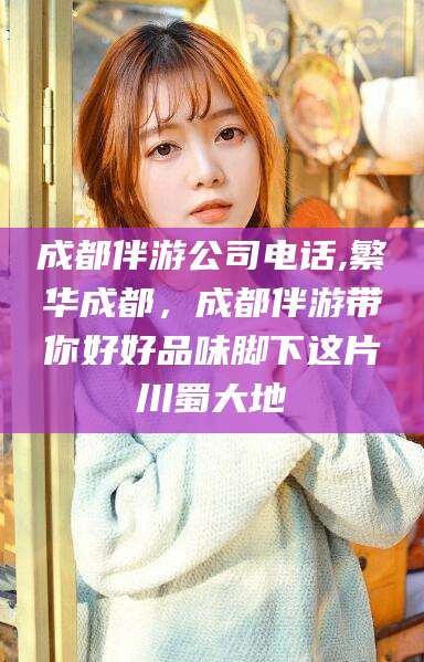 桦甸成都伴游公司电话,繁华成都，成都伴游带你好好品味脚下这片川蜀大地