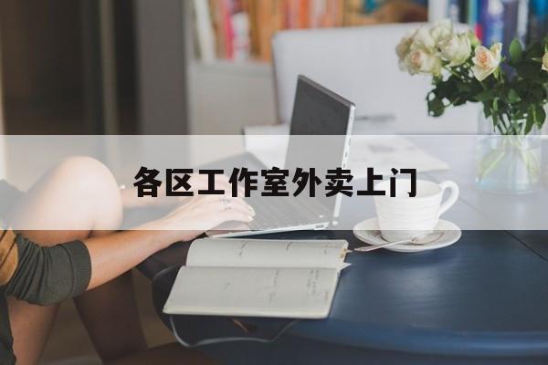 桦甸上海工作室外卖微信最新资讯（谁能告诉我哪里有桦甸各区工作室外卖上门？）