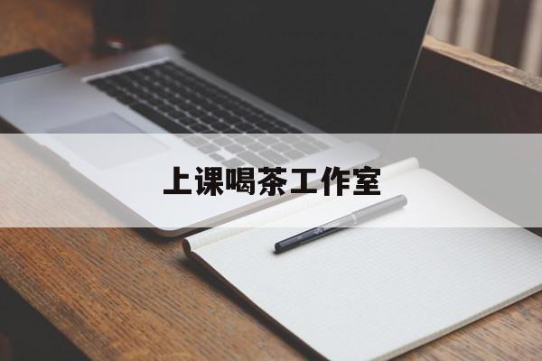 桦甸上课喝茶app最新资讯(谁能告诉我哪里有桦甸上课喝茶工作室?)
